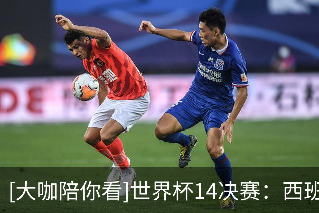 [大咖陪你看]世界杯1/4决赛：西班牙2-1比利时 集锦